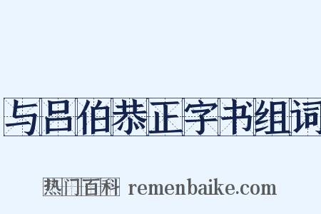 与吕伯恭正字书组词是什么意思的图片